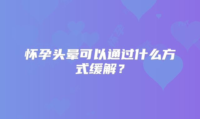 怀孕头晕可以通过什么方式缓解？
