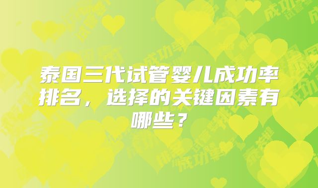 泰国三代试管婴儿成功率排名，选择的关键因素有哪些？
