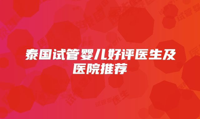 泰国试管婴儿好评医生及医院推荐