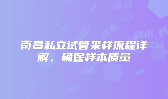 南昌私立试管采样流程详解,确保样本质量