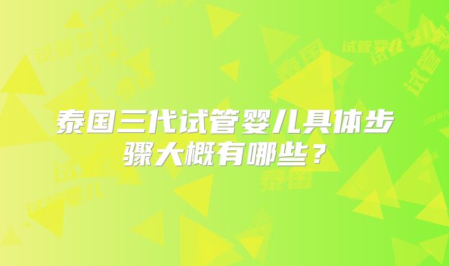 泰国三代试管婴儿具体步骤大概有哪些？