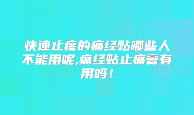 快速止疼的痛经贴哪些人不能用呢,痛经贴止痛膏有用吗！