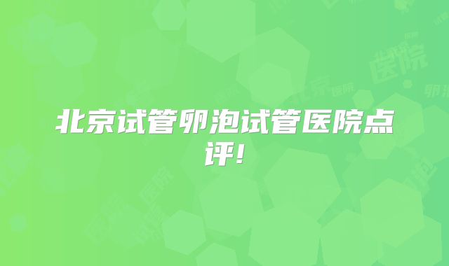 北京试管卵泡试管医院点评!