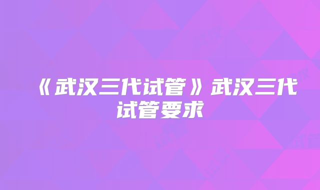 《武汉三代试管》武汉三代试管要求