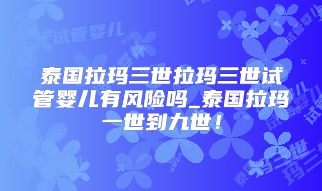 泰国拉玛三世拉玛三世试管婴儿有风险吗_泰国拉玛一世到九世！