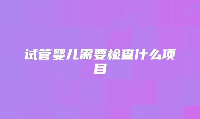 试管婴儿需要检查什么项目