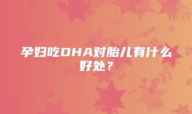 孕妇吃DHA对胎儿有什么好处?