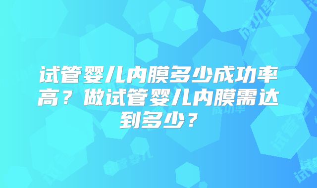 试管婴儿内膜多少成功率高？做试管婴儿内膜需达到多少？