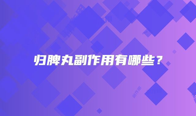 归脾丸副作用有哪些？