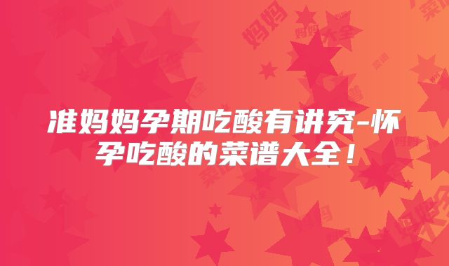 准妈妈孕期吃酸有讲究-怀孕吃酸的菜谱大全!