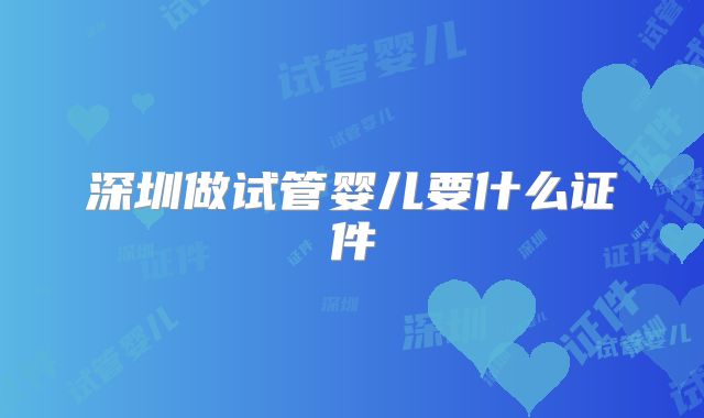 深圳做试管婴儿要什么证件