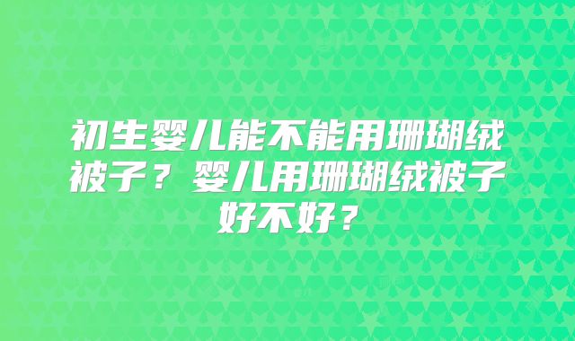 初生婴儿能不能用珊瑚绒被子?婴儿用珊瑚绒被子好不好?