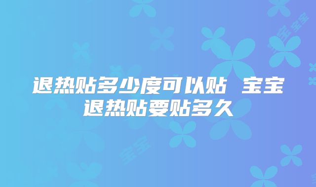 退热贴多少度可以贴 宝宝退热贴要贴多久