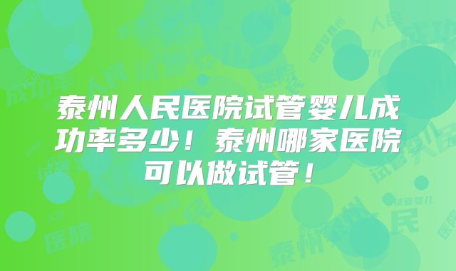 泰州人民医院试管婴儿成功率多少！泰州哪家医院可以做试管！