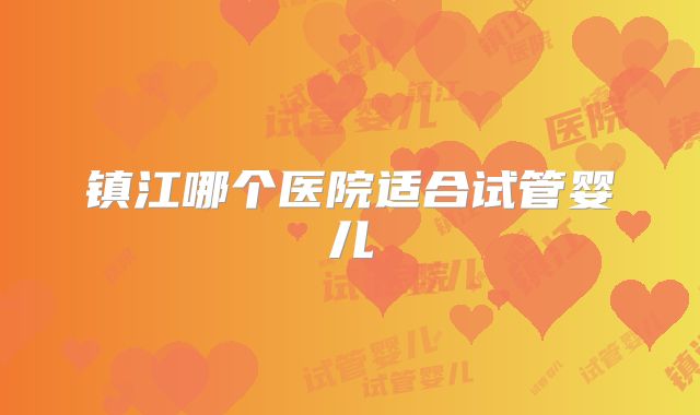 镇江哪个医院适合试管婴儿