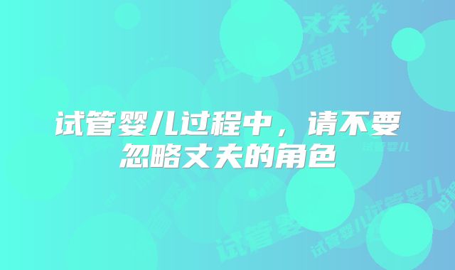 试管婴儿过程中,请不要忽略丈夫的角色