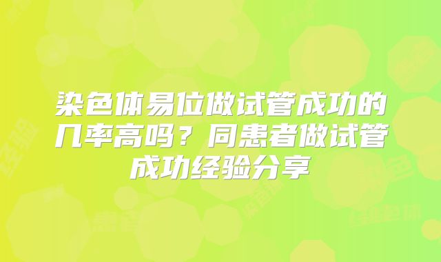 染色体易位做试管成功的几率高吗?同患者做试管成功经验分享