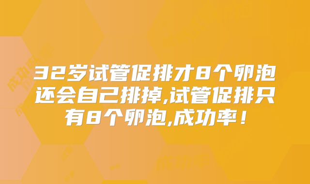 32岁试管促排才8个卵泡还会自己排掉,试管促排只有8个卵泡,成功率！