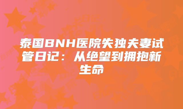 泰国BNH医院失独夫妻试管日记：从绝望到拥抱新生命