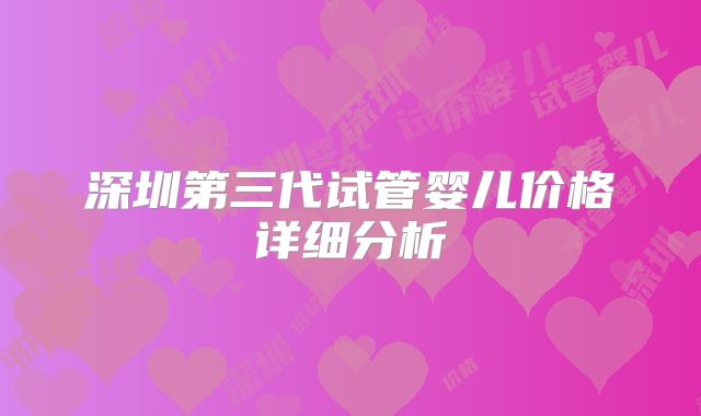 深圳第三代试管婴儿价格详细分析