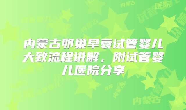 内蒙古卵巢早衰试管婴儿大致流程讲解，附试管婴儿医院分享