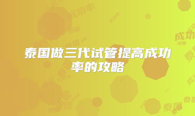 泰国做三代试管提高成功率的攻略