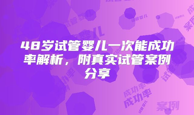 48岁试管婴儿一次能成功率解析，附真实试管案例分享