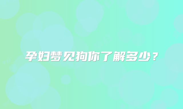孕妇梦见狗你了解多少?