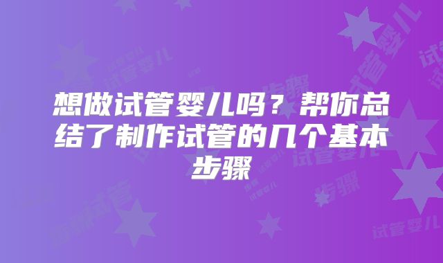 想做试管婴儿吗？帮你总结了制作试管的几个基本步骤