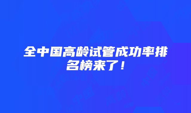全中国高龄试管成功率排名榜来了!
