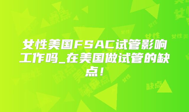 女性美国FSAC试管影响工作吗_在美国做试管的缺点！