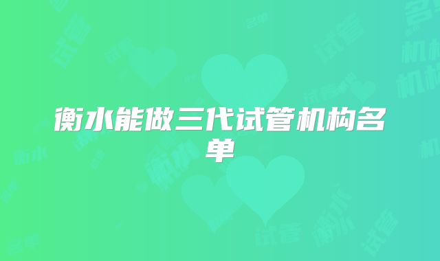 衡水能做三代试管机构名单