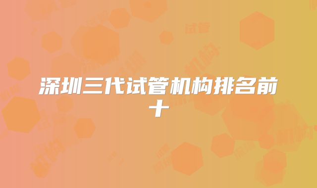 深圳三代试管机构排名前十