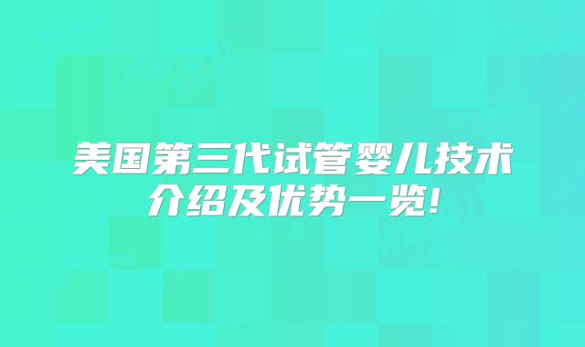 美国第三代试管婴儿技术介绍及优势一览!