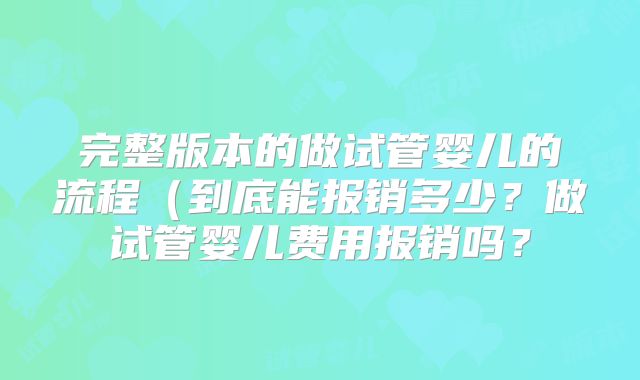 完整版本的做试管婴儿的流程（到底能报销多少？做试管婴儿费用报销吗？