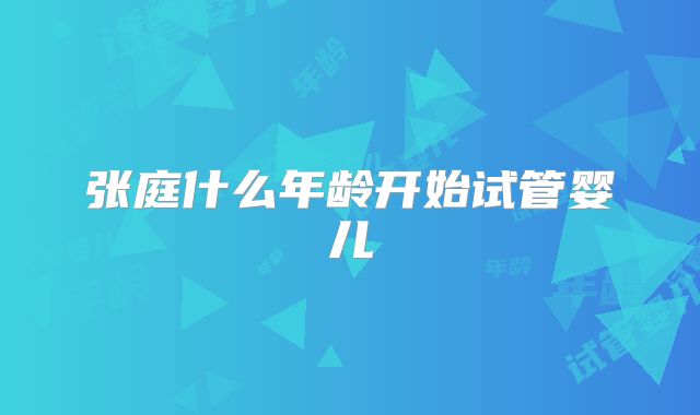 张庭什么年龄开始试管婴儿