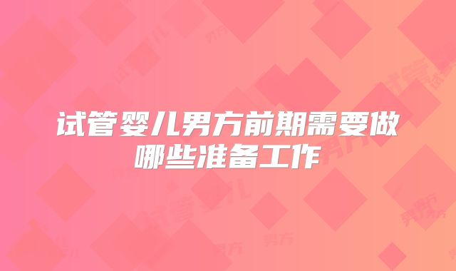 试管婴儿男方前期需要做哪些准备工作