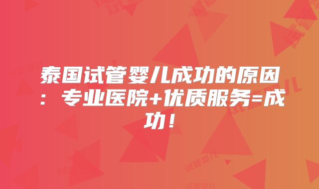 泰国试管婴儿成功的原因:专业医院+优质服务=成功!