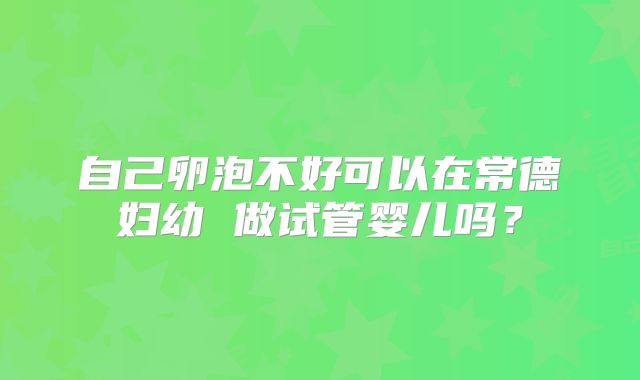 自己卵泡不好可以在常德妇幼 做试管婴儿吗？