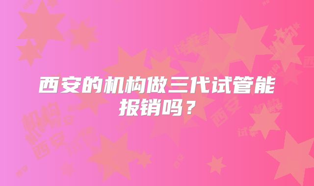 西安的机构做三代试管能报销吗？