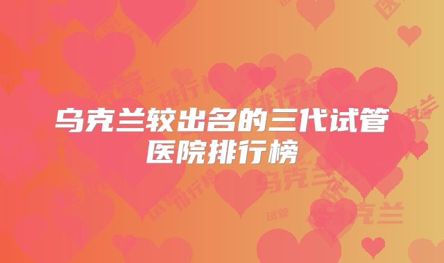 乌克兰较出名的三代试管医院排行榜