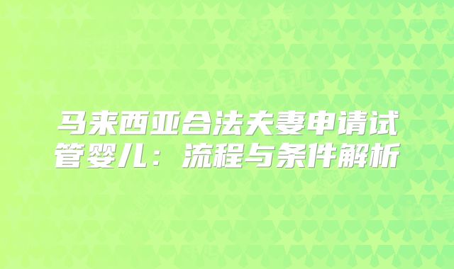 马来西亚合法夫妻申请试管婴儿：流程与条件解析