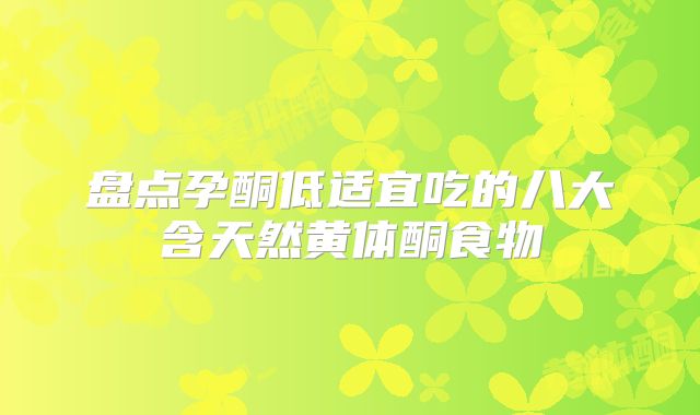 盘点孕酮低适宜吃的八大含天然黄体酮食物