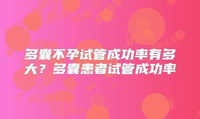 多囊不孕试管成功率有多大？多囊患者试管成功率