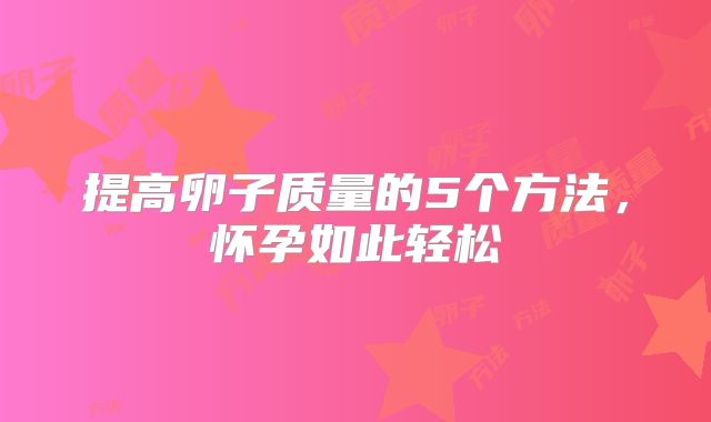提高卵子质量的5个方法，怀孕如此轻松