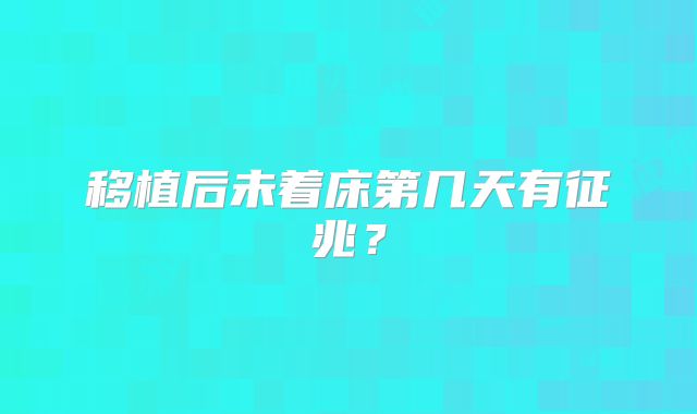 移植后未着床第几天有征兆？
