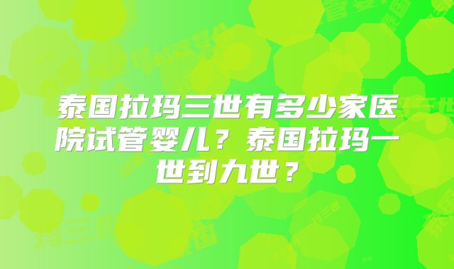泰国拉玛三世有多少家医院试管婴儿?泰国拉玛一世到九世?