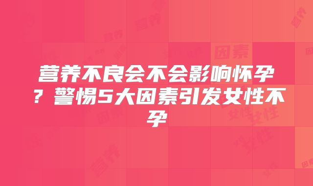 营养不良会不会影响怀孕？警惕5大因素引发女性不孕