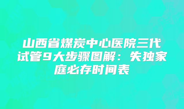 山西省煤炭中心医院三代试管9大步骤图解：失独家庭必存时间表