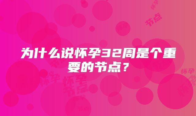 为什么说怀孕32周是个重要的节点？